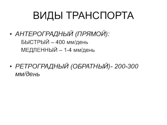 ВИДЫ ТРАНСПОРТА АНТЕРОГРАДНЫЙ (ПРЯМОЙ): БЫСТРЫЙ – 400 мм/день МЕДЛЕННЫЙ – 1-4 мм/день РЕТРОГРАДНЫЙ (ОБРАТНЫЙ)- 200-300 мм/день