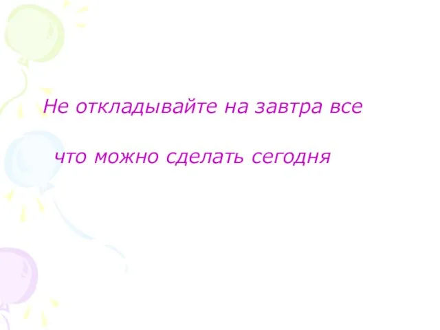 Не откладывайте на завтра все что можно сделать сегодня