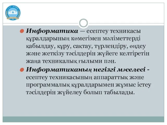 Информатика — есептеу техникасы құралдарының көмегімен мәліметтерді қабылдау, құру, сақтау, түрлендіру,