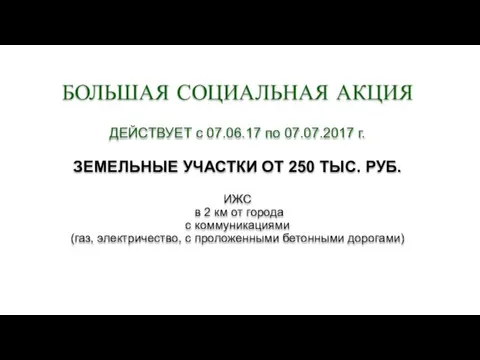 БОЛЬШАЯ СОЦИАЛЬНАЯ АКЦИЯ ДЕЙСТВУЕТ c 07.06.17 по 07.07.2017 г. ЗЕМЕЛЬНЫЕ УЧАСТКИ