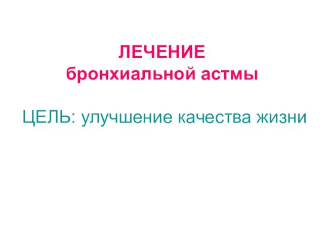 ЛЕЧЕНИЕ бронхиальной астмы ЦЕЛЬ: улучшение качества жизни