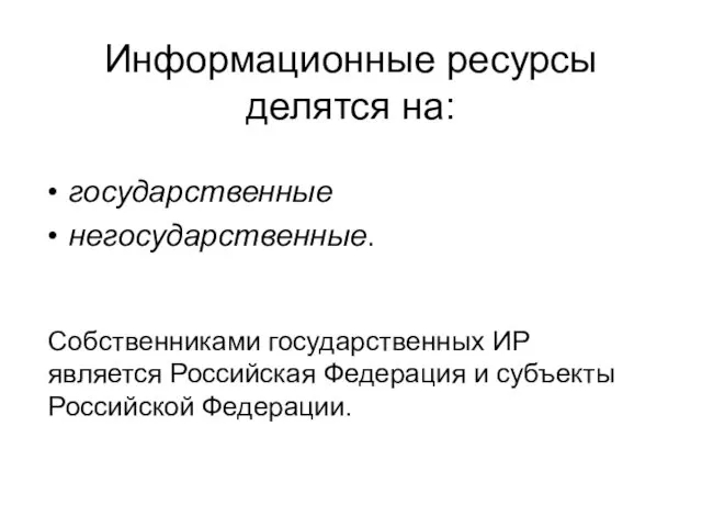 Информационные ресурсы делятся на: государственные негосударственные. Собственниками государственных ИР является Российская Федерация и субъекты Российской Федерации.