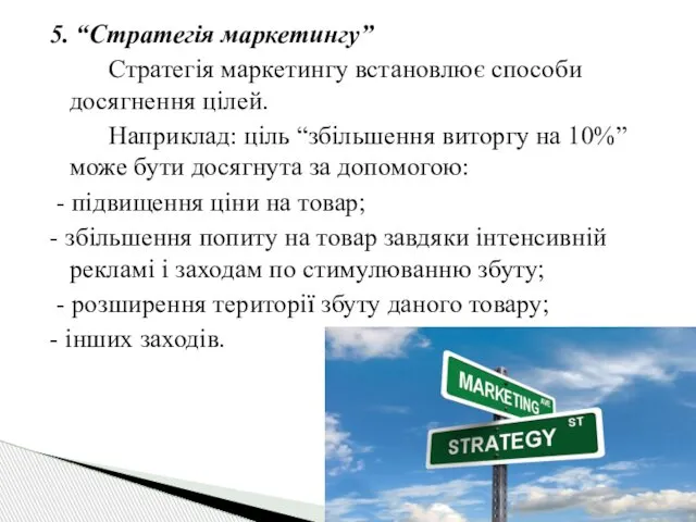 5. “Стратегія маркетингу” Стратегія маркетингу встановлює способи досягнення цілей. Наприклад: ціль