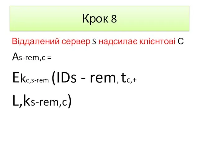 Крок 8 Віддалений сервер S надсилає клієнтові С As-rem,c = Ekc,s-rem (IDs - rem, tc,+ L,ks-rem,c)