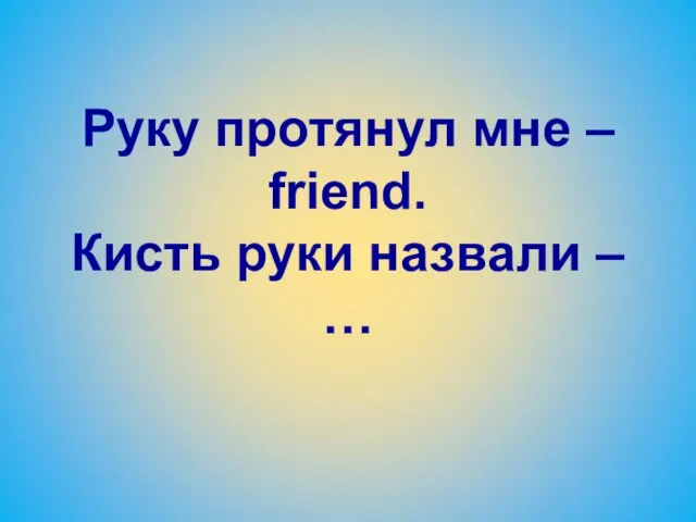 Руку протянул мне – friend. Кисть руки назвали – …