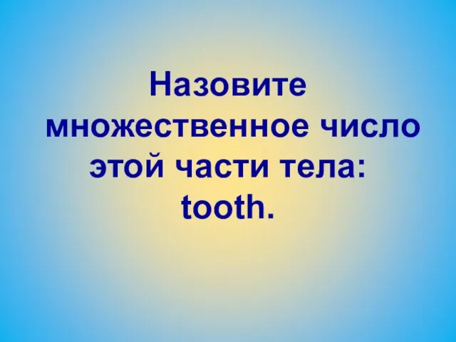 Назовите множественное число этой части тела: tooth.