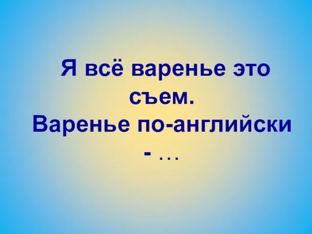 Я всё варенье это съем. Варенье по-английски - …