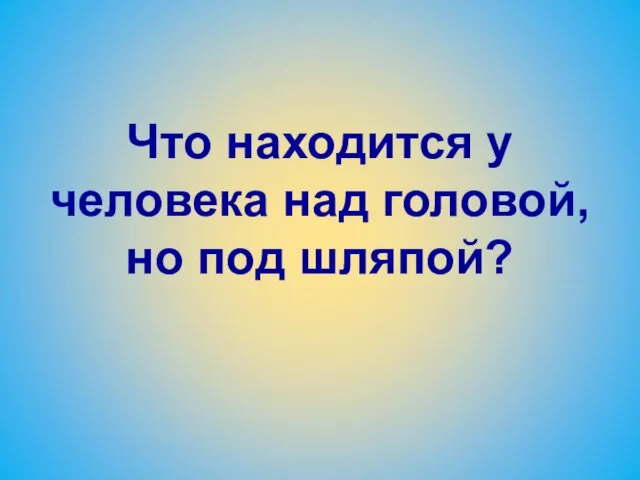 Что находится у человека над головой, но под шляпой?