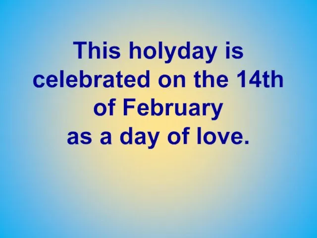 This holyday is celebrated on the 14th of February as a day of love.