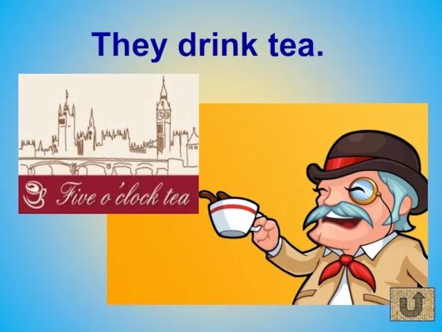 They drink tea.