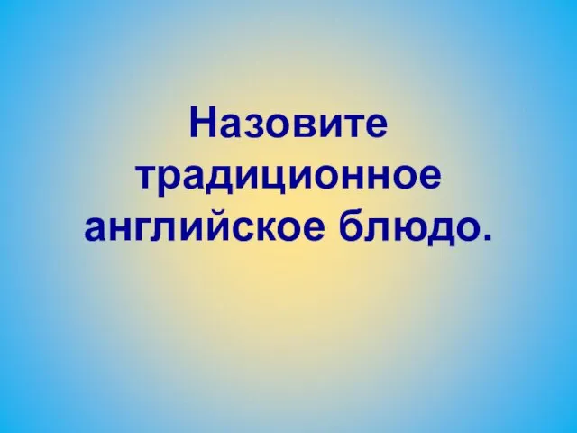 Назовите традиционное английское блюдо.