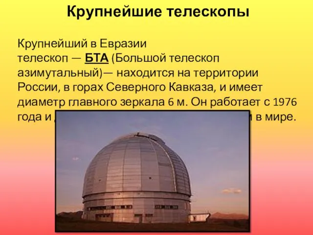 Крупнейшие телескопы Крупнейший в Евразии телескоп — БТА (Большой телескоп азимутальный)—
