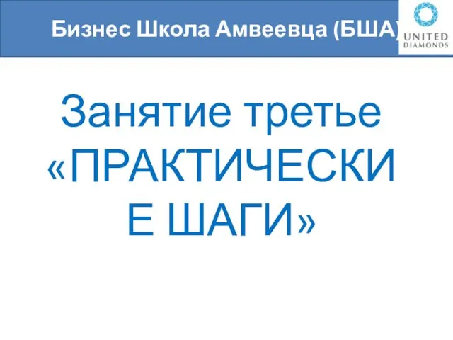 Занятие третье «ПРАКТИЧЕСКИЕ ШАГИ» Би Бизнес Школа Амвеевца (БША)