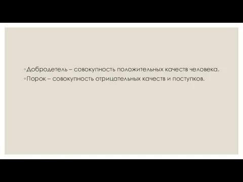 Добродетель – совокупность положительных качеств человека. Порок – совокупность отрицательных качеств и поступков.