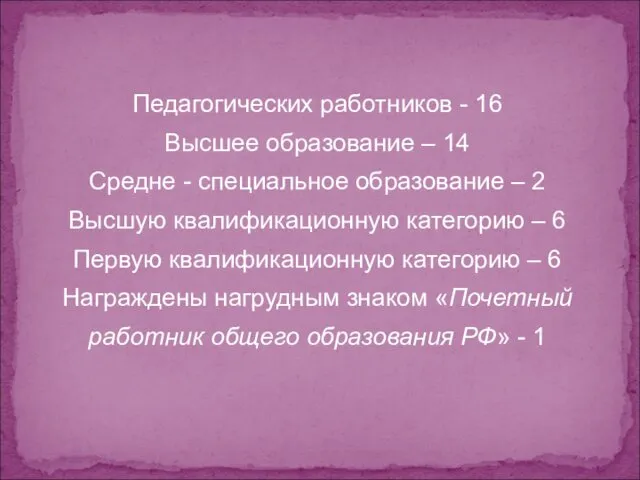 Педагогических работников - 16 Высшее образование – 14 Средне - специальное