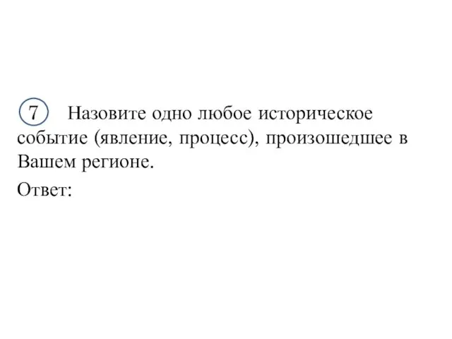 7 Назовите одно любое историческое событие (явление, процесс), произошедшее в Вашем регионе. Ответ: