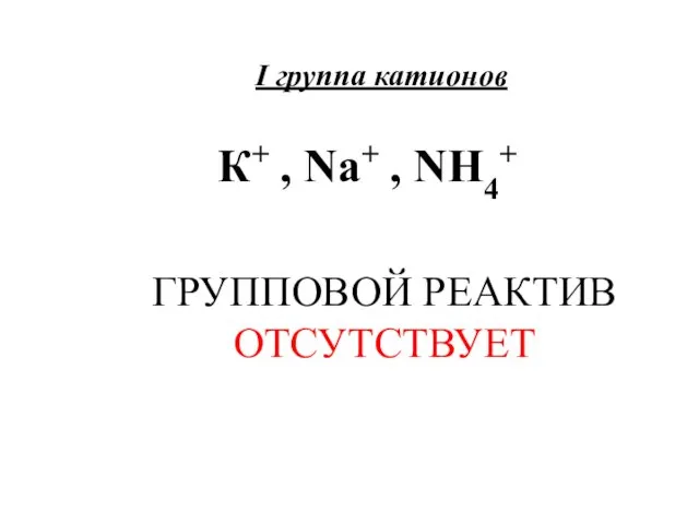 I группа катионов К+ , Na+ , NH4+ ГРУППОВОЙ РЕАКТИВ ОТСУТСТВУЕТ