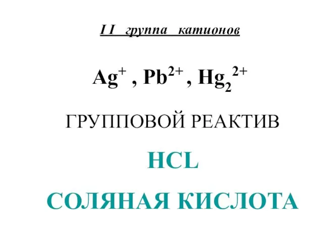 I I группа катионов Ag+ , Pb2+ , Hg22+ ГРУППОВОЙ РЕАКТИВ HCL СОЛЯНАЯ КИСЛОТА