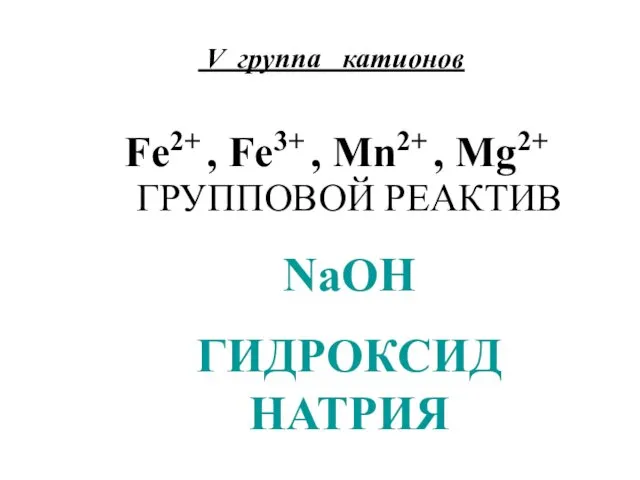 V группа катионов Fe2+ , Fe3+ , Mn2+ , Mg2+ ГРУППОВОЙ РЕАКТИВ NaOH ГИДРОКСИД НАТРИЯ