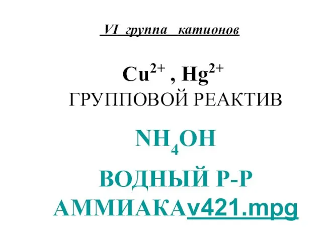 VI группа катионов Cu2+ , Hg2+ ГРУППОВОЙ РЕАКТИВ NH4OH ВОДНЫЙ Р-Р АММИАКАv421.mpg
