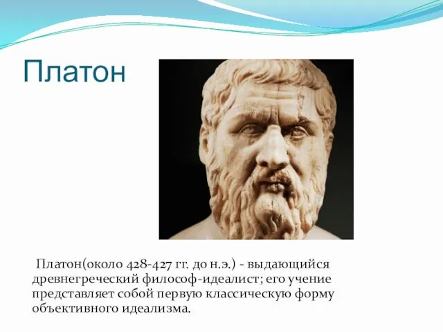 Платон Платон(около 428-427 гг. до н.э.) - выдающийся древнегреческий философ-идеалист; его