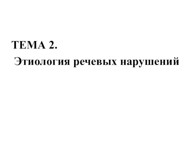 ТЕМА 2. Этиология речевых нарушений