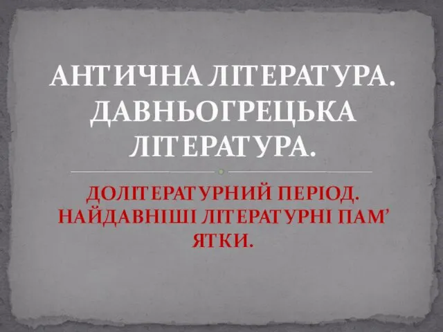 ДОЛІТЕРАТУРНИЙ ПЕРІОД. НАЙДАВНІШІ ЛІТЕРАТУРНІ ПАМ’ЯТКИ. АНТИЧНА ЛІТЕРАТУРА. ДАВНЬОГРЕЦЬКА ЛІТЕРАТУРА.