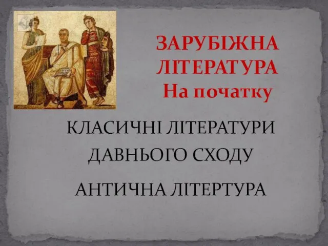 КЛАСИЧНІ ЛІТЕРАТУРИ ДАВНЬОГО СХОДУ АНТИЧНА ЛІТЕРТУРА ЗАРУБІЖНА ЛІТЕРАТУРА На початку