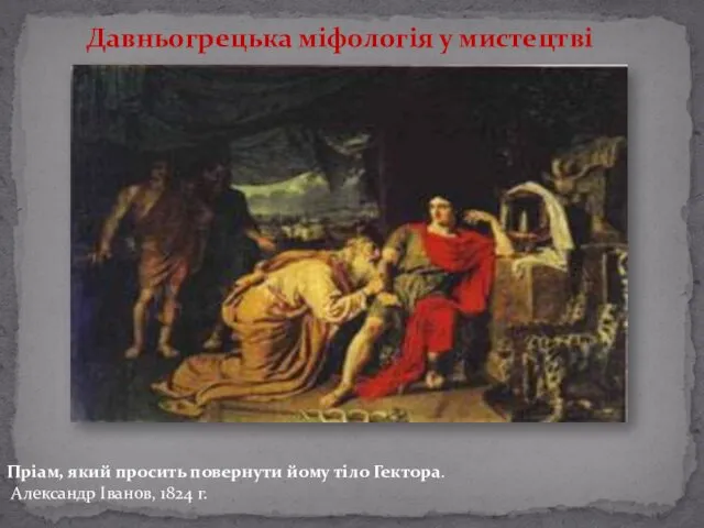 Давньогрецька міфологія у мистецтві Пріам, який просить повернути йому тіло Гектора. Александр Іванов, 1824 г.