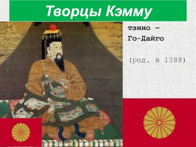 тэнно – Го-Дайго (род. в 1288) Творцы Кэмму