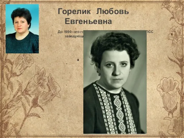 Горелик Любовь Евгеньевна До 1990–ого года работала в Куйбышевском РК КПСС заведующей библиотекой и консультантом.