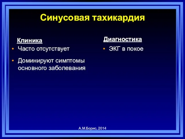 Синусовая тахикардия Клиника Часто отсутствует Доминируют симптомы основного заболевания Диагностика ЭКГ в покое А.М.Борис, 2014