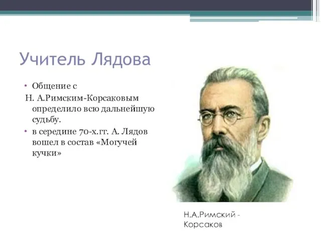 Учитель Лядова Общение с Н. А.Римским-Корсаковым определило всю дальнейшую судьбу. в