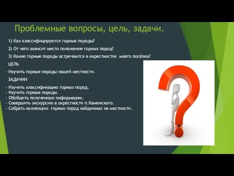 Проблемные вопросы, цель, задачи. 1) Как классифицируются горные породы? 2) От