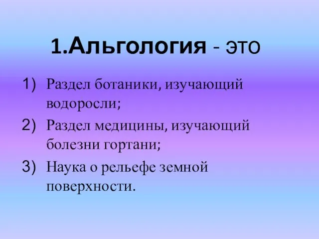 1.Альгология - это Раздел ботаники, изучающий водоросли; Раздел медицины, изучающий болезни