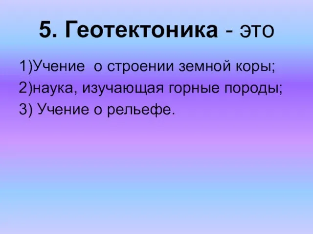 5. Геотектоника - это 1)Учение о строении земной коры; 2)наука, изучающая