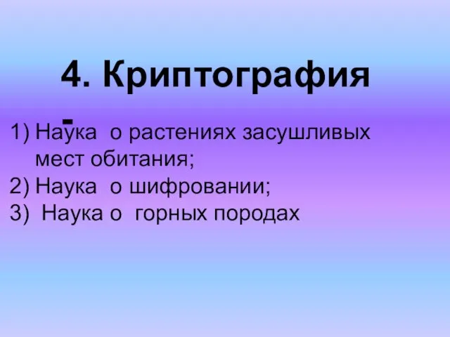 Наука о растениях засушливых мест обитания; Наука о шифровании; Наука о горных породах 4. Криптография -