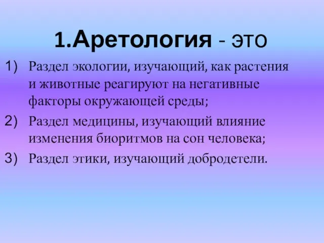 1.Аретология - это Раздел экологии, изучающий, как растения и животные реагируют