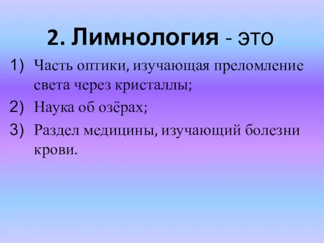 2. Лимнология - это Часть оптики, изучающая преломление света через кристаллы;