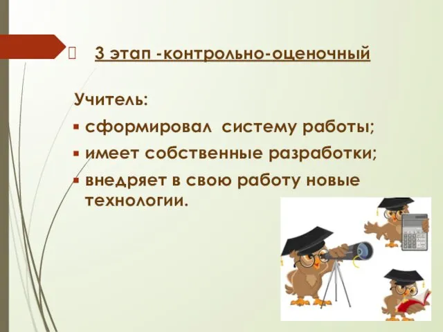 3 этап -контрольно-оценочный Учитель: сформировал систему работы; имеет собственные разработки; внедряет в свою работу новые технологии.