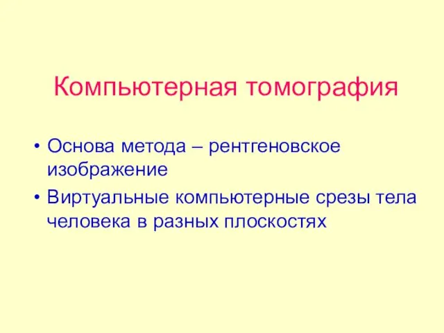 Компьютерная томография Основа метода – рентгеновское изображение Виртуальные компьютерные срезы тела человека в разных плоскостях