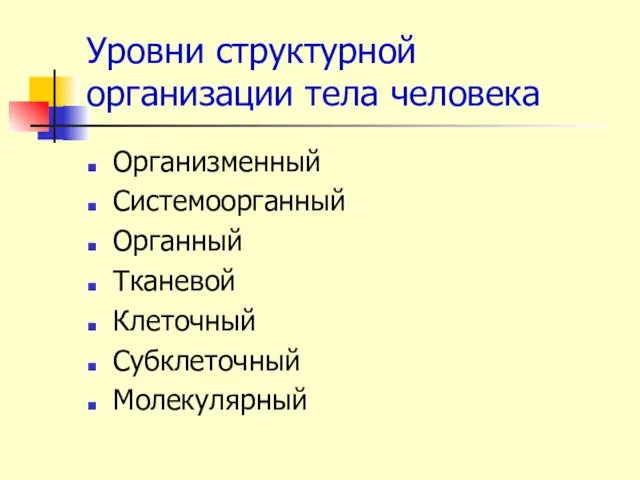 Уровни структурной организации тела человека Организменный Системоорганный Органный Тканевой Клеточный Субклеточный Молекулярный