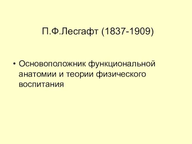 П.Ф.Лесгафт (1837-1909) Основоположник функциональной анатомии и теории физического воспитания