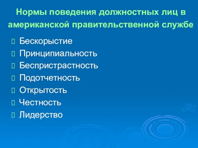 Нормы поведения должностных лиц в американской правительственной службе Бескорыстие Принципиальность Беспристрастность Подотчетность Открытость Честность Лидерство