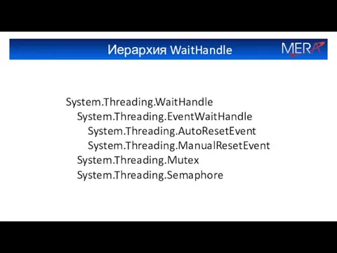 Иерархия WaitHandle System.Threading.WaitHandle System.Threading.EventWaitHandle System.Threading.AutoResetEvent System.Threading.ManualResetEvent System.Threading.Mutex System.Threading.Semaphore