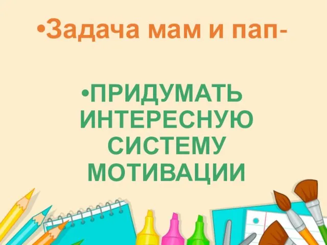 Задача мам и пап- ПРИДУМАТЬ ИНТЕРЕСНУЮ СИСТЕМУ МОТИВАЦИИ