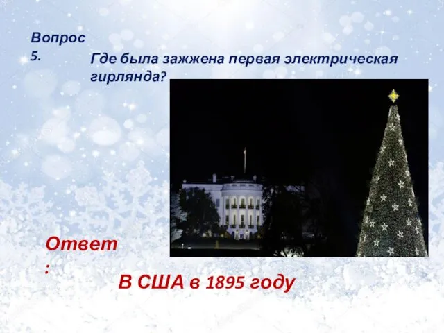 Вопрос 5. Где была зажжена первая электрическая гирлянда? Ответ: В США в 1895 году