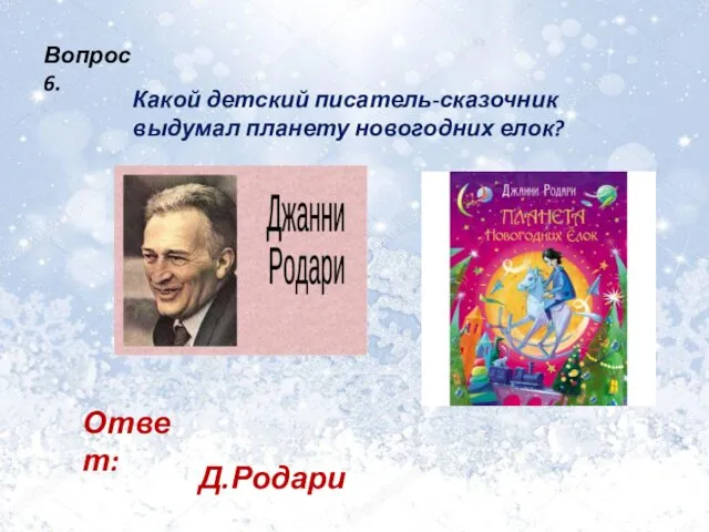 Вопрос 6. Какой детский писатель-сказочник выдумал планету новогодних елок? Ответ: Д.Родари