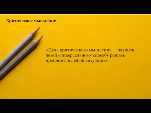 Критическое мышление «Цель критического мышления — научить детей универсальному способу решать проблемы в любой ситуации».