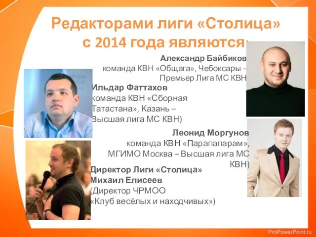 Редакторами лиги «Столица» с 2014 года являются: Александр Байбиков команда КВН